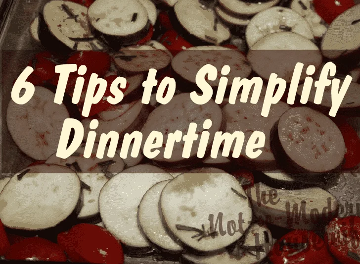 6 Tips to Simplify Dinnertime - The Not So Modern Housewife